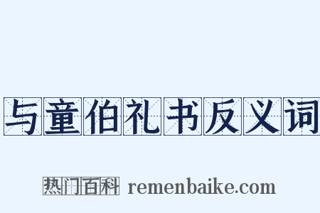 与童伯礼书反义词是什么意思的图片